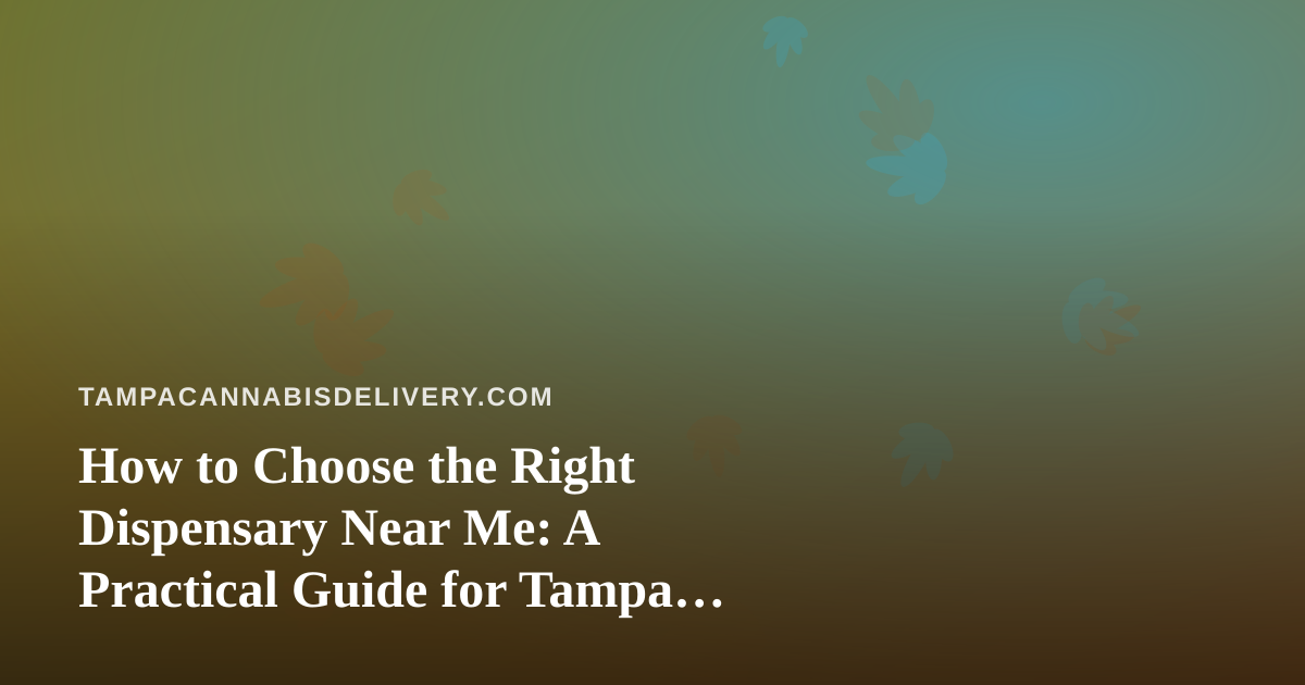 How to Choose the Right Dispensary Near Me: A Practical Guide for Tampa Cannabis Shoppers