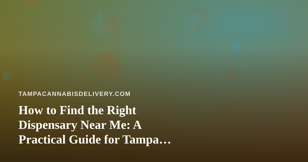 How to Find the Right Dispensary Near Me: A Practical Guide for Tampa Cannabis Shoppers