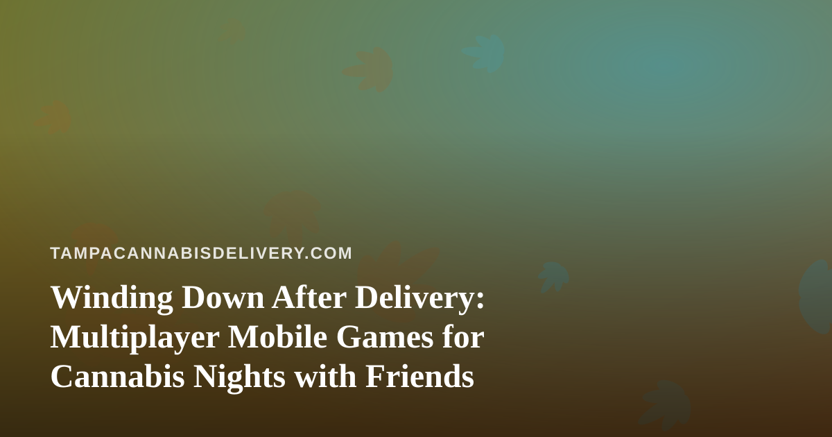 Winding Down After Delivery: Multiplayer Mobile Games for Cannabis Nights with Friends